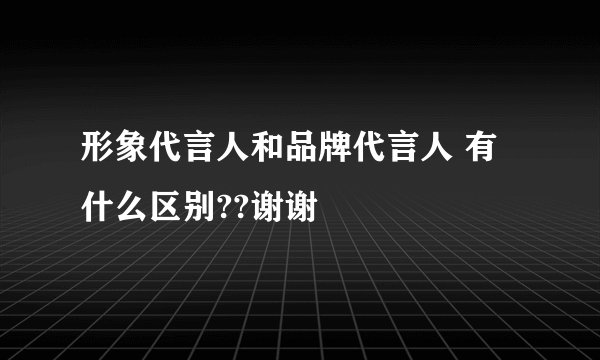 形象代言人和品牌代言人 有什么区别??谢谢