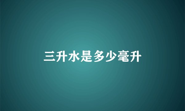 三升水是多少毫升