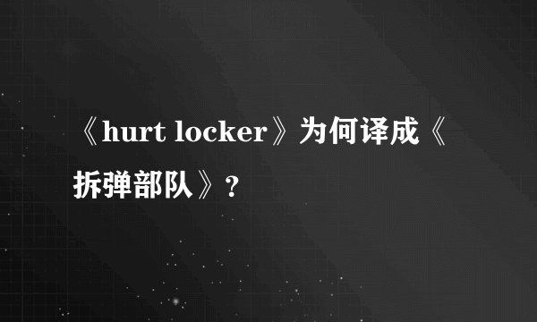 《hurt locker》为何译成《拆弹部队》？