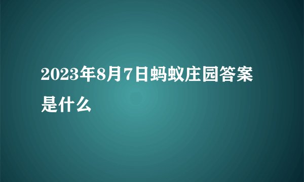 2023年8月7日蚂蚁庄园答案是什么
