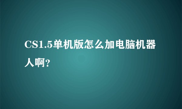 CS1.5单机版怎么加电脑机器人啊？