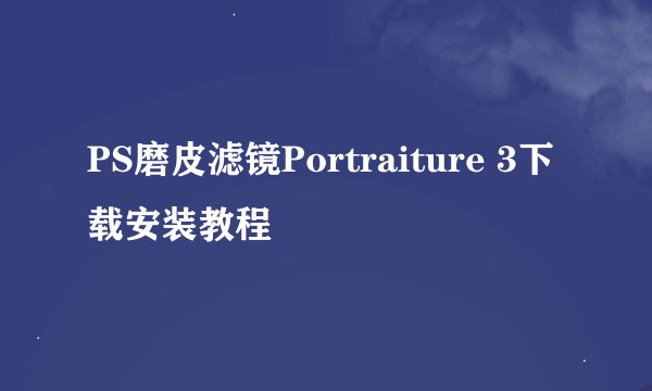 PS磨皮滤镜Portraiture 3下载安装教程