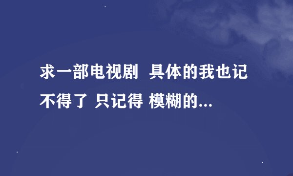 求一部电视剧  具体的我也记不得了 只记得 模糊的名字好像是叫《星星的故乡》