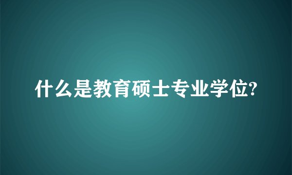 什么是教育硕士专业学位?