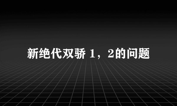 新绝代双骄 1，2的问题