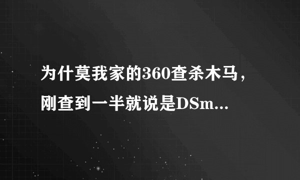 为什莫我家的360查杀木马，刚查到一半就说是DSmain程序出错，即将关闭的字，这是怎没回事呀