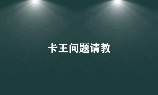 卡王问题请教