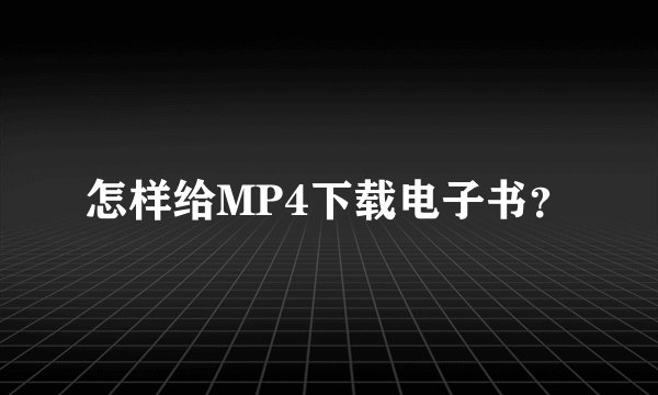 怎样给MP4下载电子书？