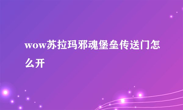 wow苏拉玛邪魂堡垒传送门怎么开