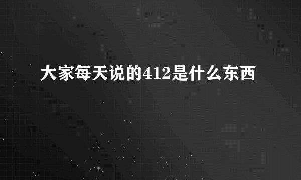 大家每天说的412是什么东西