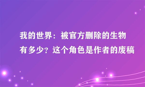 我的世界：被官方删除的生物有多少？这个角色是作者的废稿