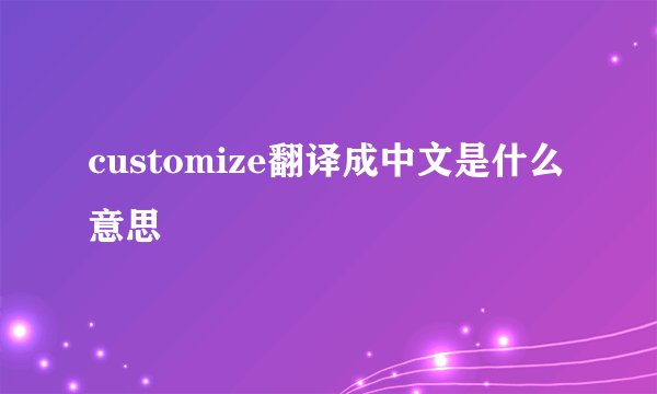 customize翻译成中文是什么意思