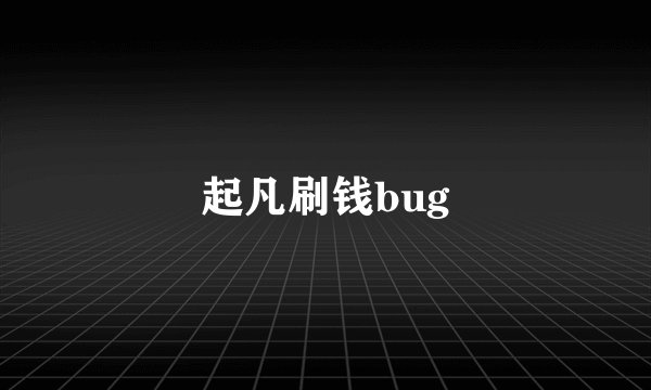 起凡刷钱bug
