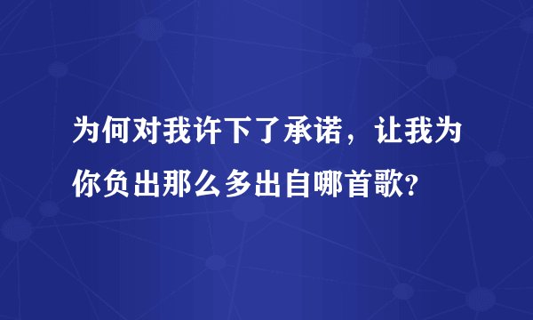 为何对我许下了承诺，让我为你负出那么多出自哪首歌？