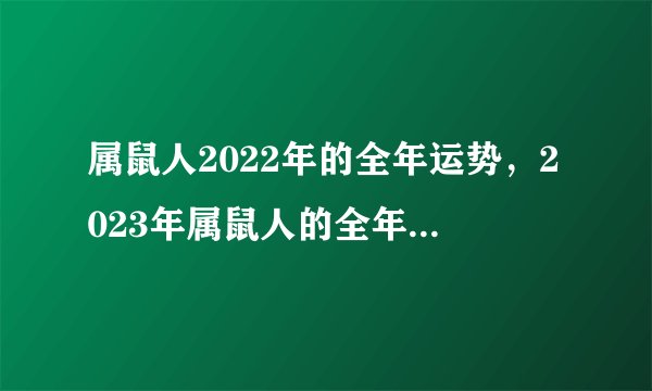 属鼠人2022年的全年运势，2023年属鼠人的全年运势详解