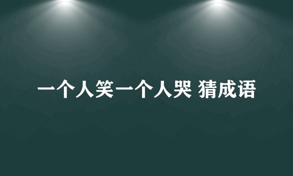 一个人笑一个人哭 猜成语