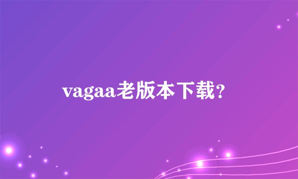 vagaa老版本下载？