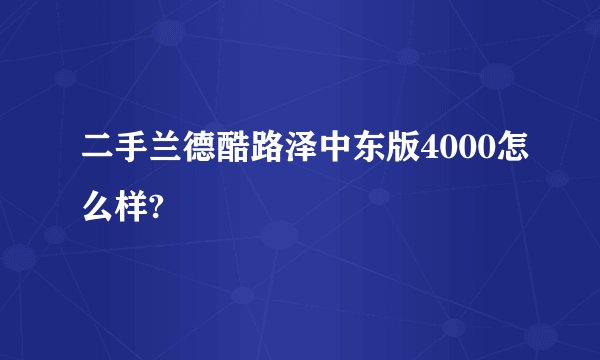 二手兰德酷路泽中东版4000怎么样?