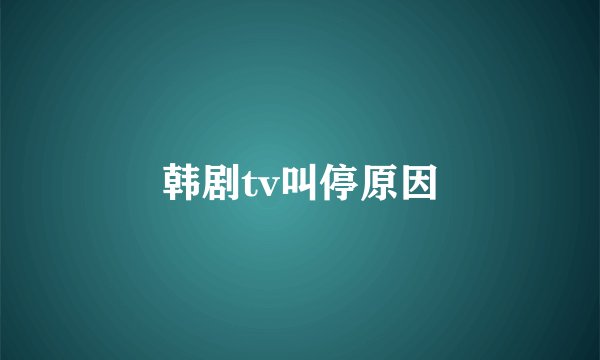 韩剧tv叫停原因