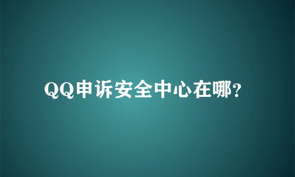 QQ申诉安全中心在哪？