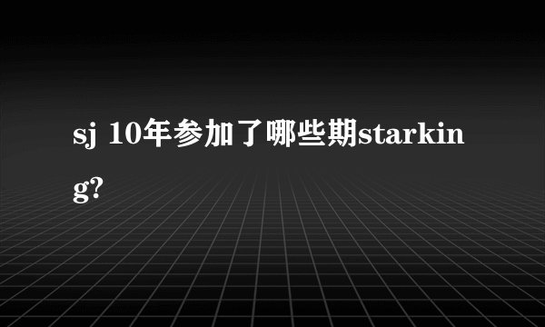 sj 10年参加了哪些期starking?