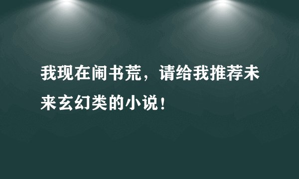 我现在闹书荒，请给我推荐未来玄幻类的小说！