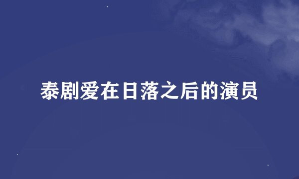 泰剧爱在日落之后的演员