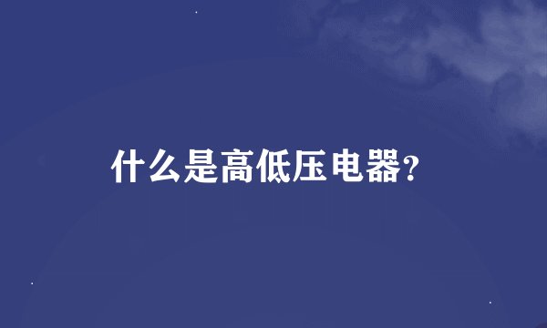 什么是高低压电器？