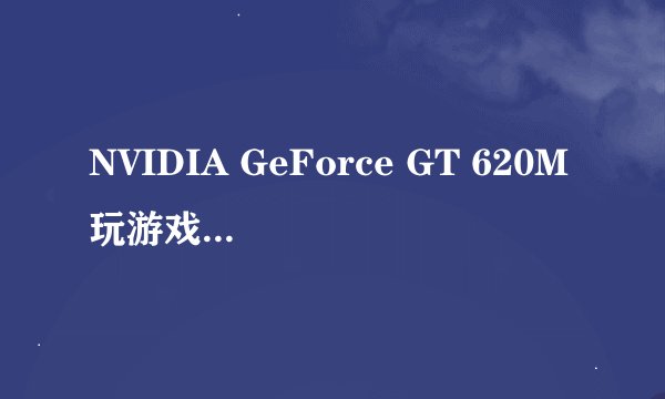 NVIDIA GeForce GT 620M玩游戏可以么？