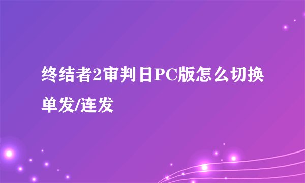 终结者2审判日PC版怎么切换单发/连发