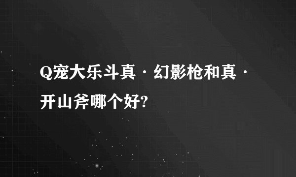 Q宠大乐斗真·幻影枪和真·开山斧哪个好?