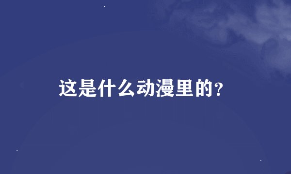 这是什么动漫里的？