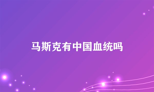 马斯克有中国血统吗