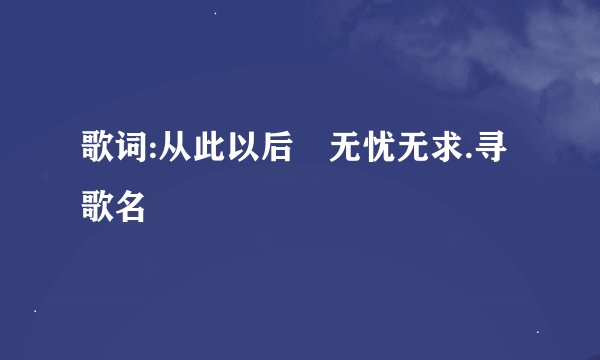 歌词:从此以后　无忧无求.寻歌名