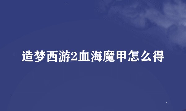 造梦西游2血海魔甲怎么得