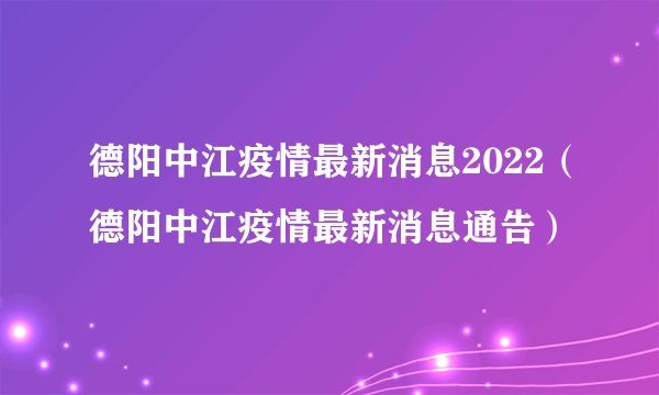德阳中江疫情最新消息2022（德阳中江疫情最新消息通告）