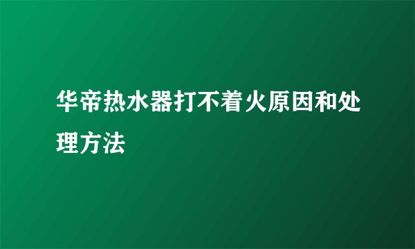 华帝热水器打不着火原因和处理方法