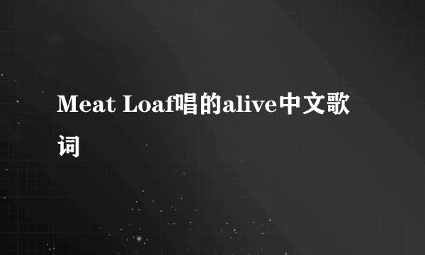 Meat Loaf唱的alive中文歌词