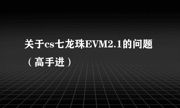 关于cs七龙珠EVM2.1的问题（高手进）