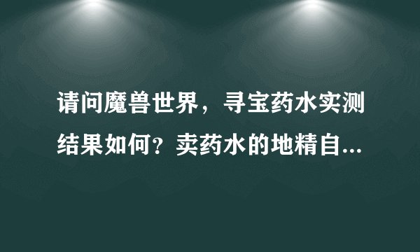 请问魔兽世界，寻宝药水实测结果如何？卖药水的地精自重。谢谢