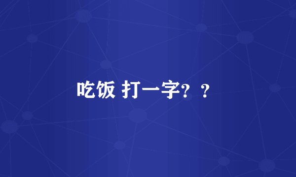 吃饭 打一字？？