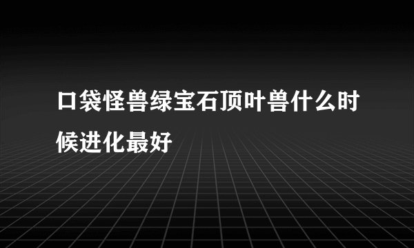 口袋怪兽绿宝石顶叶兽什么时候进化最好