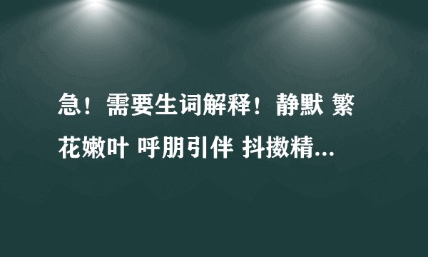 急！需要生词解释！静默 繁花嫩叶 呼朋引伴 抖擞精神 安适 秀气 空灵 水墨画 蓝汪汪…