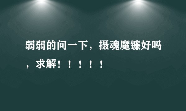 弱弱的问一下，摄魂魔镰好吗，求解！！！！！