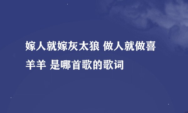 嫁人就嫁灰太狼 做人就做喜羊羊 是哪首歌的歌词
