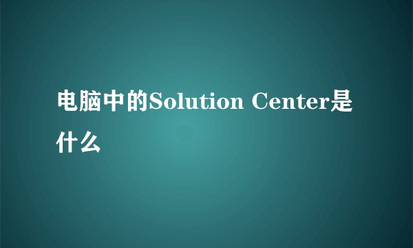 电脑中的Solution Center是什么