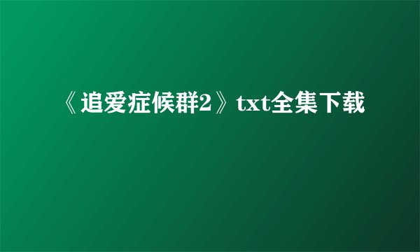 《追爱症候群2》txt全集下载