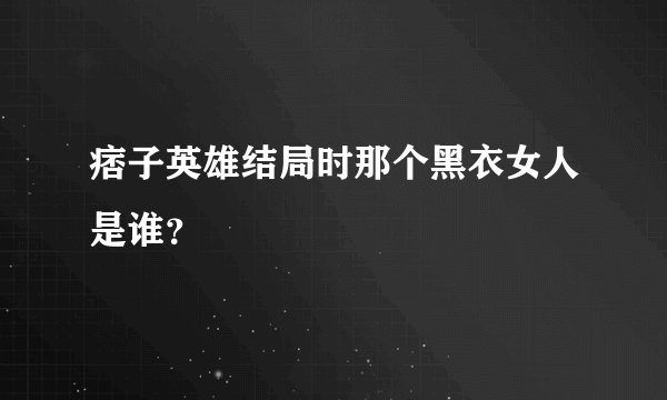 痞子英雄结局时那个黑衣女人是谁？