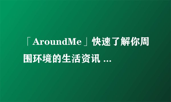 「AroundMe」快速了解你周围环境的生活资讯 (Android、iOS)