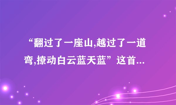 “翻过了一座山,越过了一道弯,撩动白云蓝天蓝”这首歌歌名叫什么？
